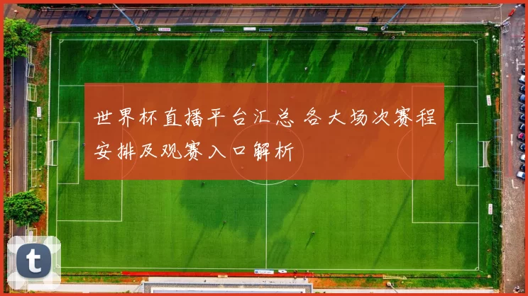 世界杯直播平台汇总 各大场次赛程安排及观赛入口解析