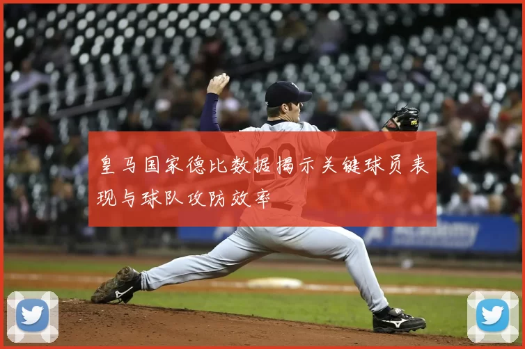 皇马国家德比数据揭示关键球员表现与球队攻防效率