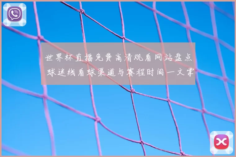 世界杯直播免费高清观看网站盘点 球迷线看球渠道与赛程时间一文掌握