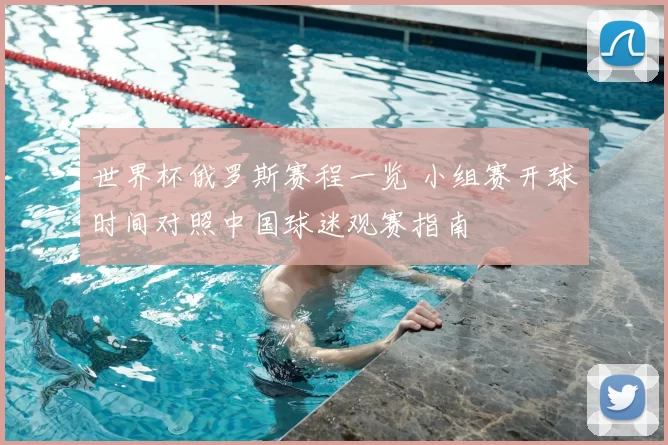 世界杯俄罗斯赛程一览 小组赛开球时间对照中国球迷观赛指南