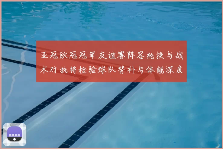 亚冠欧冠冠军友谊赛阵容轮换与战术对抗将检验球队替补与体能深度