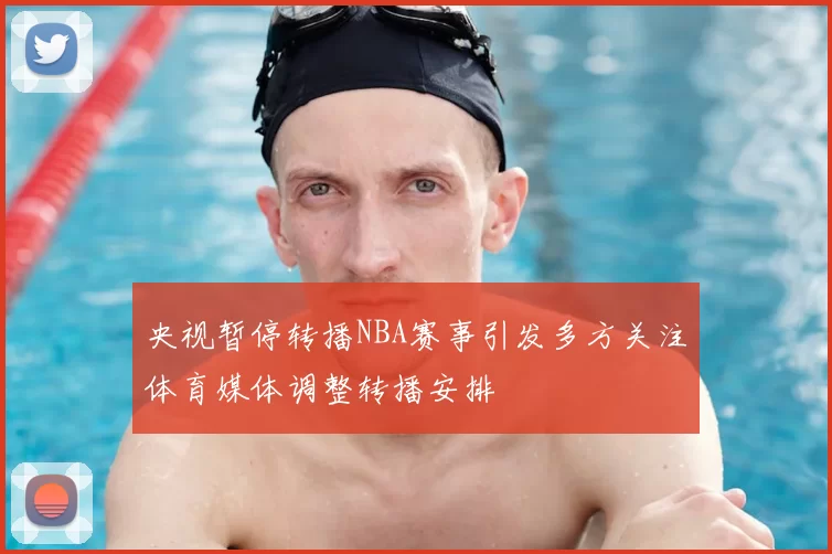 央视暂停转播NBA赛事引发多方关注体育媒体调整转播安排