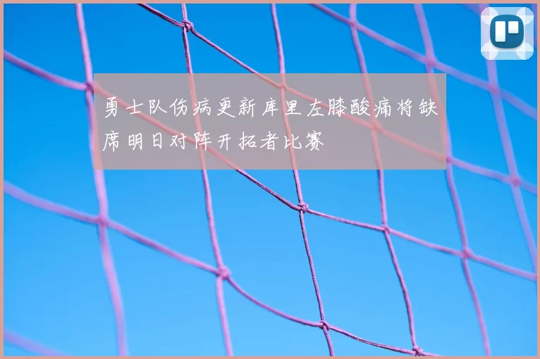 勇士队伤病更新库里左膝酸痛将缺席明日对阵开拓者比赛