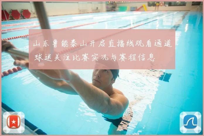 山东鲁能泰山开启直播线观看通道 球迷关注比赛实况与赛程信息
