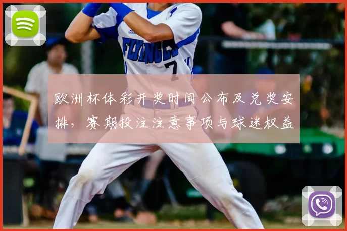 欧洲杯体彩开奖时间公布及兑奖安排，赛期投注注意事项与球迷权益影响解读