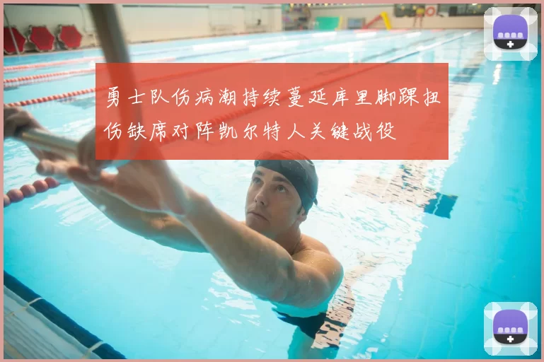 勇士队伤病潮持续蔓延库里脚踝扭伤缺席对阵凯尔特人关键战役