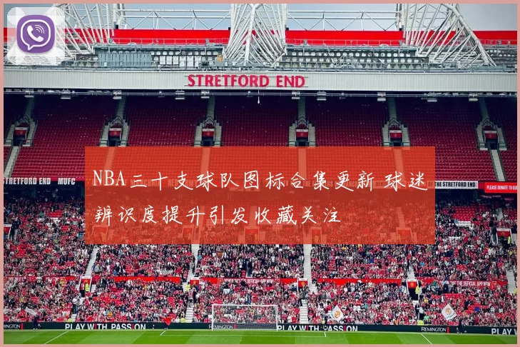 NBA三十支球队图标合集更新 球迷辨识度提升引发收藏关注