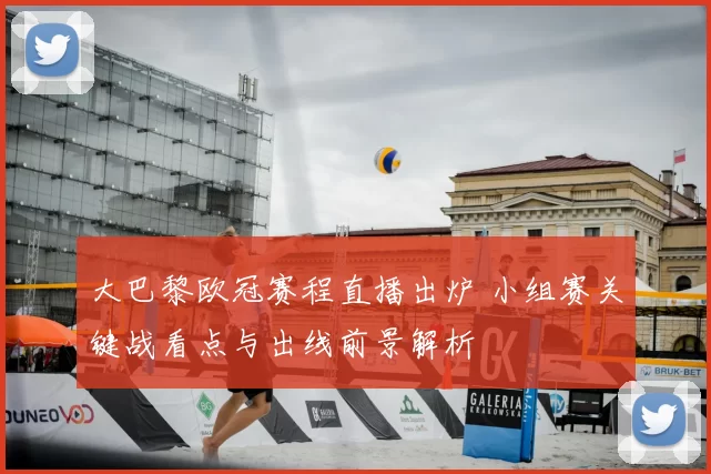 大巴黎欧冠赛程直播出炉 小组赛关键战看点与出线前景解析