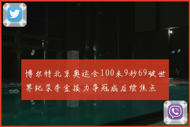博尔特北京奥运会100米9秒69破世界纪录夺金接力争冠成后续焦点