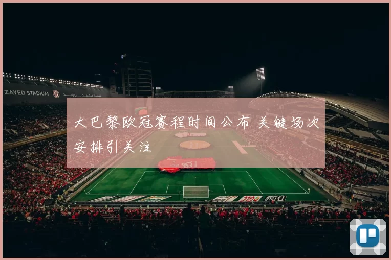 大巴黎欧冠赛程时间公布 关键场次安排引关注