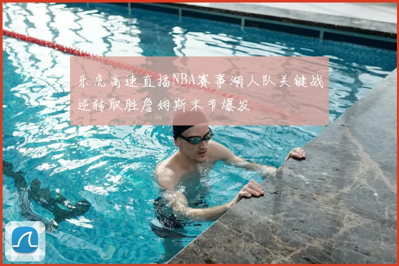乐虎高速直播NBA赛事湖人队关键战逆转取胜詹姆斯末节爆发