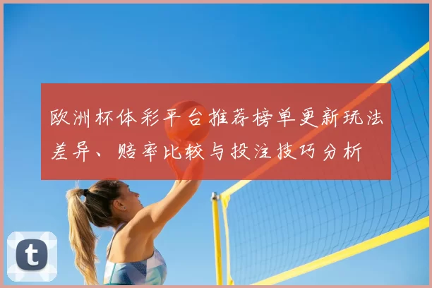 欧洲杯体彩平台推荐榜单更新玩法差异、赔率比较与投注技巧分析