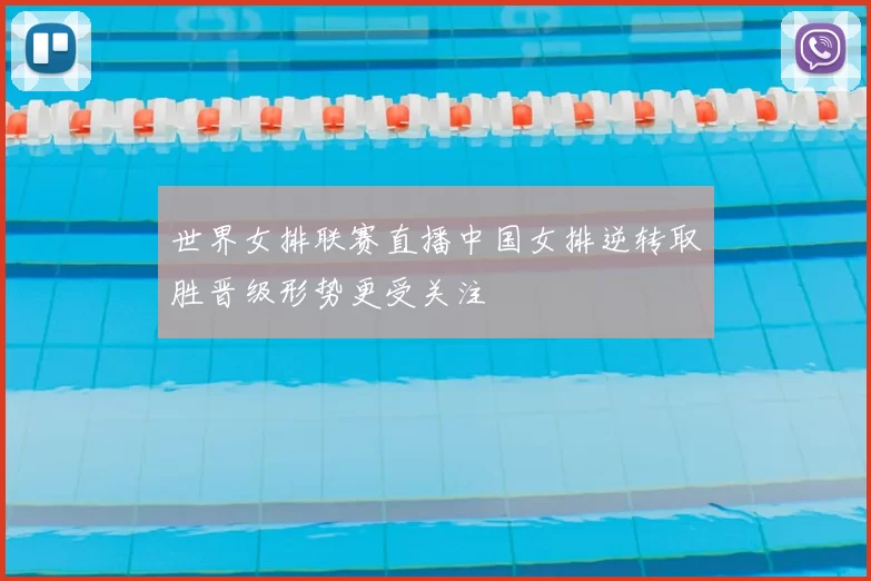 世界女排联赛直播中国女排逆转取胜晋级形势更受关注