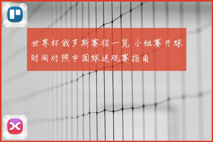 世界杯俄罗斯赛程一览 小组赛开球时间对照中国球迷观赛指南