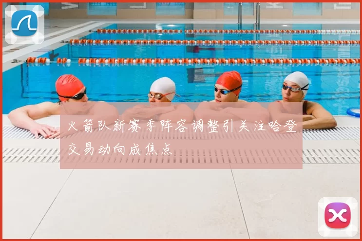 火箭队新赛季阵容调整引关注哈登交易动向成焦点