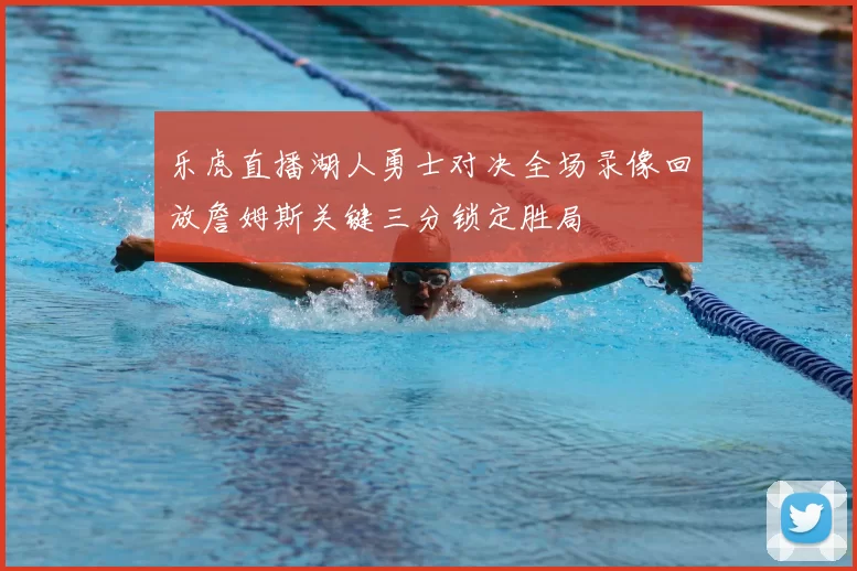 乐虎直播湖人勇士对决全场录像回放詹姆斯关键三分锁定胜局