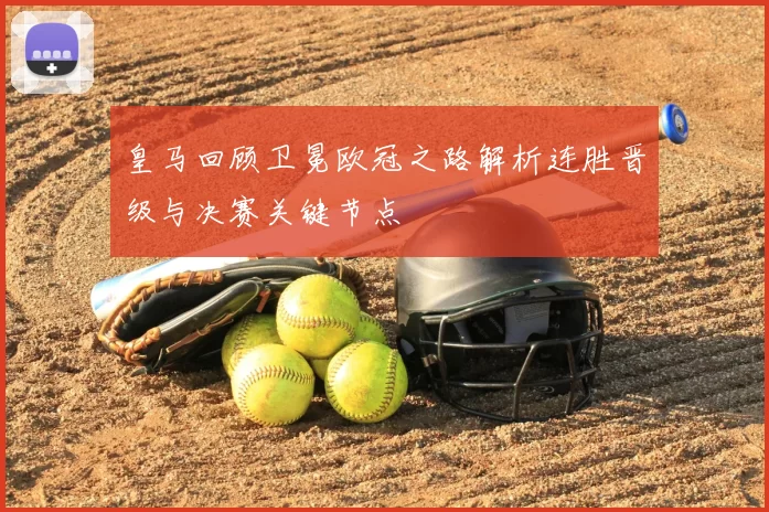 皇马回顾卫冕欧冠之路解析连胜晋级与决赛关键节点