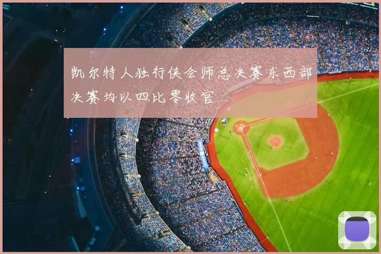凯尔特人独行侠会师总决赛东西部决赛均以四比零收官